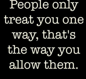 ... one way, that's the way you allow them. ...Life changing quote for me