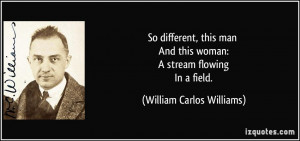 So different, this man And this woman: A stream flowing In a field ...