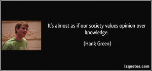 It's almost as if our society values opinion over knowledge. - Hank ...