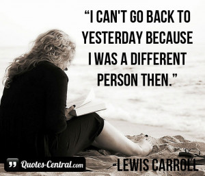 can’t go back to yesterday because I was a different person then.