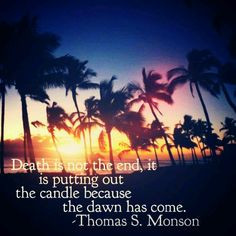 death is not the end, it is putting out the candle because the dawn ...