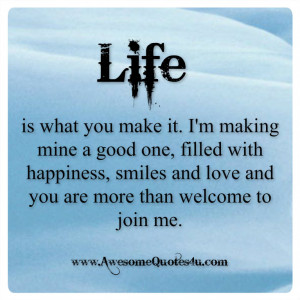 life is what you make it i m making mine a good one filled with ...