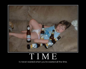 Time is never wasted when you're wasted all the time.