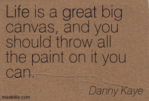 Life is a great big canvas, and you should throw all the paint on it ...