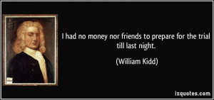 ... nor friends to prepare for the trial till last night. - William Kidd