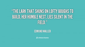 The lark that shuns on lofty boughs to build, Her humble nest, lies ...