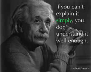 If you can't explain it SIMPLY, you don't understand it well enough ...