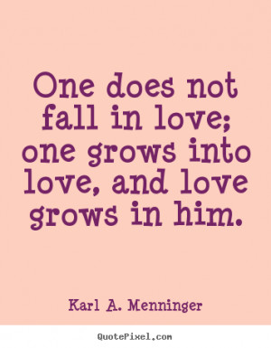 ... quote about love - One does not fall in love; one grows into love, and