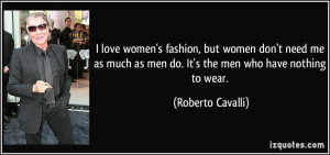 love women's fashion, but women don't need me as much as men do. It ...