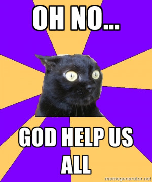 Anxiety Cat - Oh no... God help us all