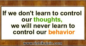 ... to control our thoughts, we will never learn to control our behavior