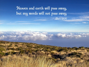 ... earth will pass away but my words will not pass away. -- Mark 13.31