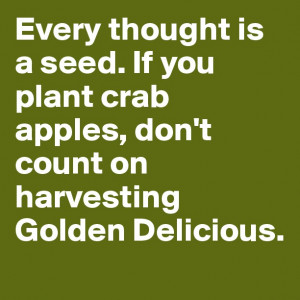 Every thought is a seed. If you plant crab apples, don’t count on ...
