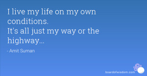 live my life on my own conditions. It's all just my way or the ...