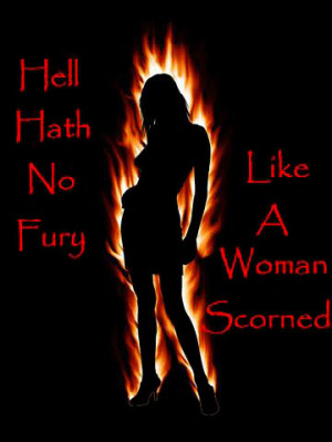 ... one! Hell hath no fury like a woman scorned… you knowthat right