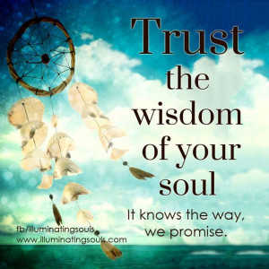 Trust the wisdom of your soul. It knows the way.