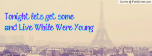 tonight lets get some...and live while were young!!! , Pictures