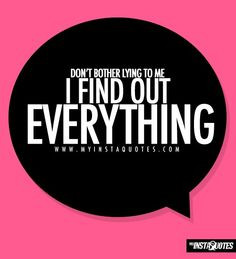... don t bother lying to me i find out everything quotes sayings and