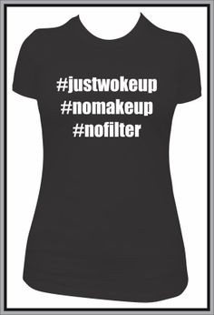 hashtag shirt, #justwokeup #nomakeup #nofilter funny tshirt by ...
