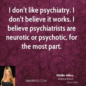 ... believe psychiatrists are neurotic or psychotic, for the most part