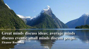 ... minds discuss events; small minds discuss people.” - Eleanor