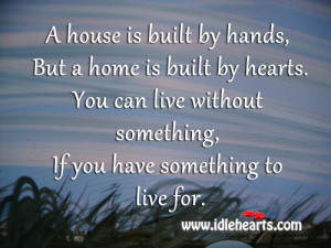 house is built by hands, But a home is built by hearts. You can live ...