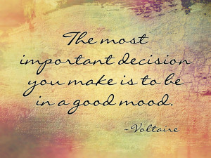 The most important decision you make is to be in a good mood ...