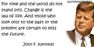 John F Kennedy - For time and the world do not stand still. Change is ...