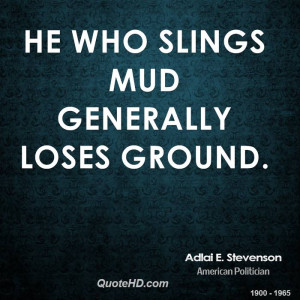 Who Slings Mud Generally Loses Ground Quot