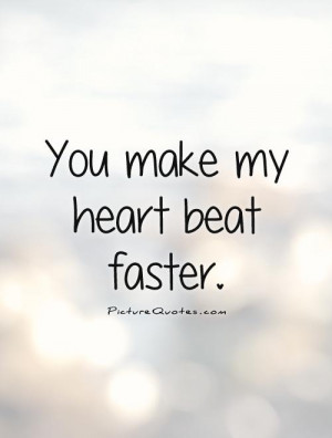 You Make My Heart Beat Faster Quote | Picture Quotes & Sayings