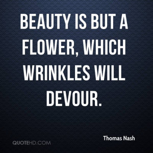 Beauty is but a flower, which wrinkles will devour.
