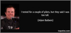 tested for a couple of pilots but they said I was too tall Adam