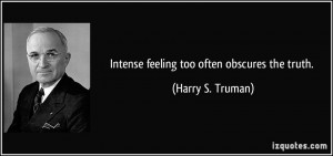 Intense feeling too often obscures the truth. - Harry S. Truman