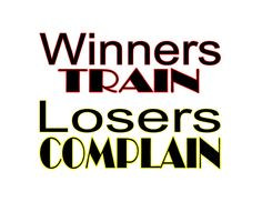 Winners train losers complain More