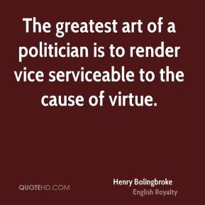 Henry Bolingbroke - The greatest art of a politician is to render vice ...