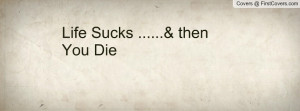 Life Sucks .....& then You Die Profile Facebook Covers