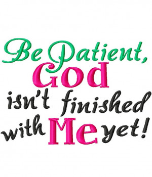 Be Patient, God isn't finished with me yet