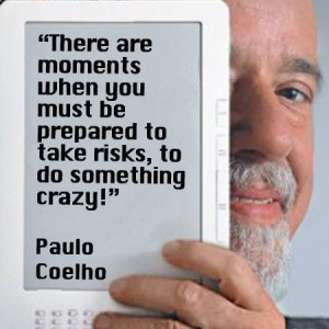... must be prepared to take risks, to do something crazy. Paulo Coelho