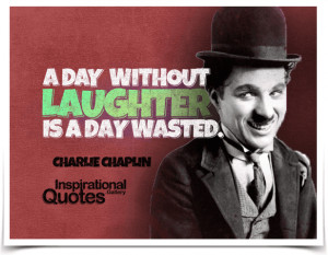 day without laughter is a day wasted. Quote by Charlie Chaplin.