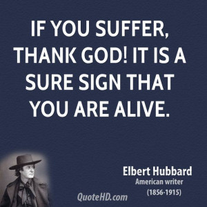 If you suffer, thank God! It is a sure sign that you are alive.