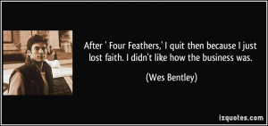 ... ' Four Feathers,' I quit then because I just lost faith. I didn