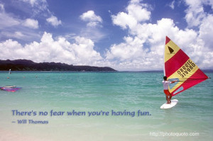 There's no fear when you're having fun. ~ Will Thomas