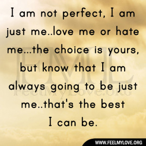 am not perfect, I am just me..love me or hate me…the choice is ...