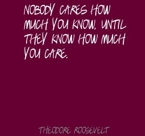 ... Nobody cares how much you know, until they know how much you care