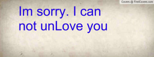 Im sorry. I can not unLove you ♥♥♥ Facebook Quote Cover #151748