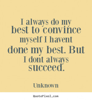 always do my best to convince myself I havent done my best. But I ...