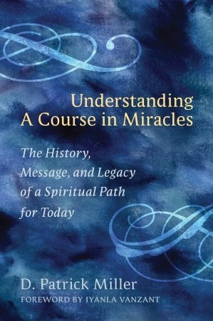 Understanding a Course in Miracles: The History, Message, and Legacy ...