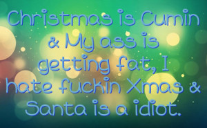 Christmas is Cumin & My ass is getting fat, I hate fuckin Xmas & Santa ...