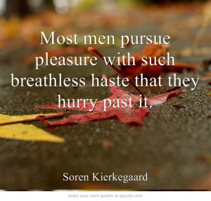 Most men pursue pleasure with such breathless haste that they hurry ...