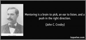 ... an ear to listen, and a push in the right direction. - John C. Crosby